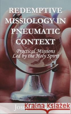 Redemptive Missiology in Pneumatic Context: Practical Missions Led by the Holy Spirit Joseph S Girdler 9781733795227