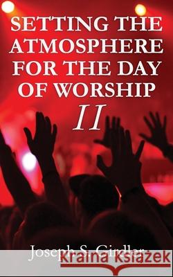 Setting the Atmosphere for the Day of Worship II Joseph S Girdler 9781733795289