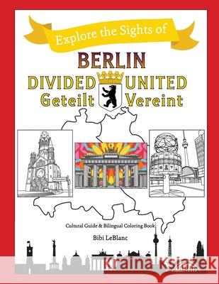 Berlin Divided - Berlin United: Berlin Geteilt - Berlin Vereint Bibi LeBlanc 9781733798563