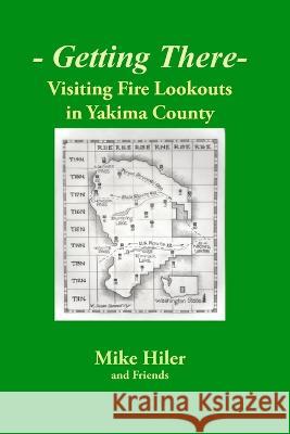 Getting There- Visiting Fire Lookouts in Yakima County Mike Hiler   9781733798754