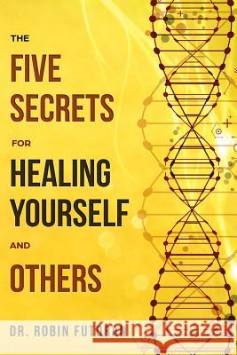 The Five Secrets for Healing Yourself and Others Futoran, Robin 9781733805001