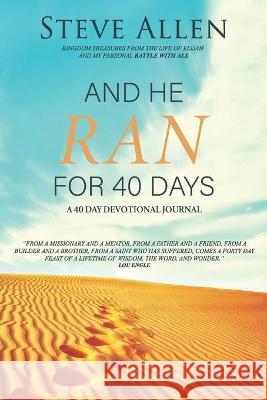 And He Ran for 40 Days: Kingdom Treasures from the Life of Elijah and My Personal Battle with ALS Steve Allen 9781733810722