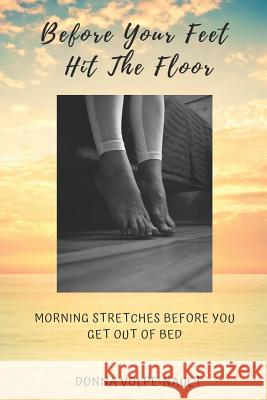 Before Your Feet Hit the Floor: Morning Stretches Before You Get Out of Bed Donna Volpe-Nault 9781733811606 Donna Volpe-Nault