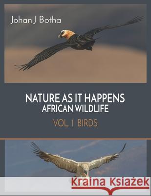 Nature As It Happens African Wildlife: Vol 1. Birds Johan J. Botha 9781733812481
