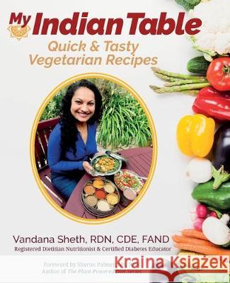 My Indian Table: Quick & Tasty Vegetarian Recipes Vandana Sheth Sharon Palmer 9781733815321 Vandana Sheth, Rdn, Cde, Fand