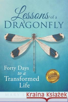 Lessons of a Dragonfly: Forty Days to a Transformed Life Mary Ethel Eckard 9781733823302