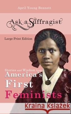 Ask a Suffragist: Stories and Wisdom from America's First Feminists Young Bennett, April 9781733823920