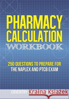 Pharmacy Calculation Workbook: 250 Questions to Prepare for the NAPLEX and PTCB Exam Coventry House Publishing 9781733837743 Coventry House Publishing