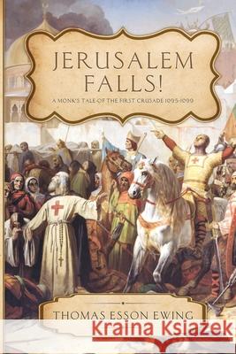 Jerusalem Falls: A Monk's Tale of the First Crusade Thomas Esson Ewing 9781733838474 Thomas E. Ewing