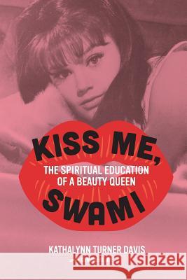 Kiss Me, Swami: The Spiritual Education of a Beauty Queen Kathalynn Turner Davis, Genevieve Joy 9781733840705