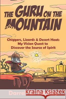 The Guru on the Mountain: Chiggers, Lizards & Desert Heat: My Vision Quest to Discover the Source of Spirit Darrell G. Yardley 9781733841191 New Insights Press
