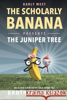 The Scholarly Banana Presents The Juniper Tree: An Ultra-Grim Fairy Tale from the Brothers Grimm Karly West 9781733850926 Semper Ridiculum