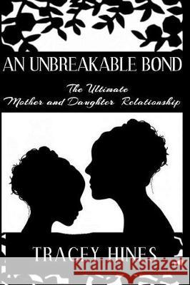An Unbreakable Bond: The Ultimate Mother and Daughter Relationship Tracey Hines 9781733859202