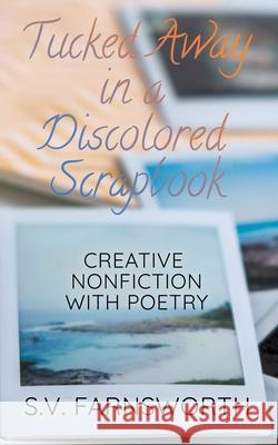 Tucked Away in a Discolored Scrapbook: Creative Nonfiction with Poetry S V Farnsworth 9781733859950