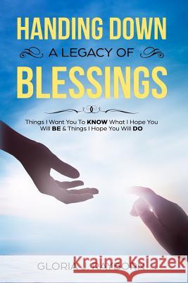 Handing Down A Legacy of Blessings: Things I Want You To Know What I Hope You Will Be & Things I Hope You Will Do Gloria J. Rayborn 9781733866620 R. R. Bowker