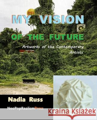 My Vision of the Future: Artworks of the Contemporary Artists Nadia Russ 9781733867832 Neopoprealism Press