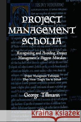 Project Management Scholia: Recognizing and Avoiding Project Management's Biggest Mistakes George Tillmann 9781733869904 Stockbridge Press