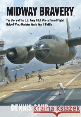 Midway Bravery: The Story of the U.S. Army Pilot Whose Famed Flight Helped Win a Decisive World War II Battle Dennis W. Gaub Craig Lancaster                          Robert Perry 9781733873604