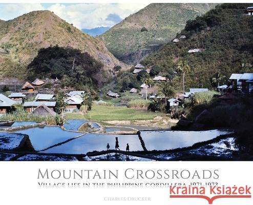 Mountain Crossroads: Village Life in the Philippine Cordillera, 1971-73 Charles Drucker 9781733879477 Pacific Features