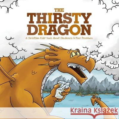 The Thirsty Dragon: A Christian Kids' Book About Obedience and Peer Pressure Kevin L. Piazza K. L. Piazza 9781733887625 Kl Piazza