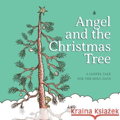 Angel and the Christmas Tree: A Gospel Tale for the Holy-Days Kevin L. Piazza K. L. Piazza 9781733887632 Kl Piazza