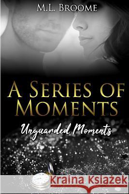 Unguarded Moments: A Modern Day Romance Continues M. L. Broome 9781733896436 M.L. Broome