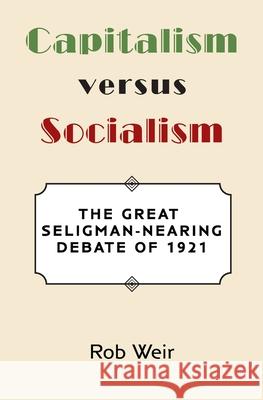 Capitalism Versus Socialism: The Great Seligman-Nearing Debate of 1921 Rob Weir 9781733897136 Antic Press