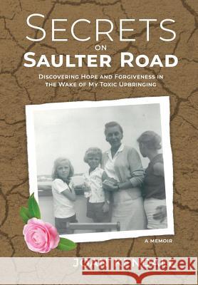 Secrets on Saulter Road: Discovering Hope and Forgiveness in the Wake of My Toxic Upbringing Joan Kendall 9781733898652 Rush Avenue Press, LLC