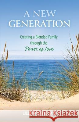 A New Generation: Creating a Blended Family through the Power of Love Lilly a Gwilliam   9781733899727