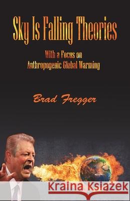 Sky Is Falling Theories: With a Focus on Anthropogenic Global Warming Fregger, Brad 9781733900140 Groundbreaking Press