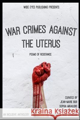 War Crimes Against the Uterus: Poems of Resistance Sophia Mihailidis Kayt Christensen Samantha Rose Johnson 9781733901338