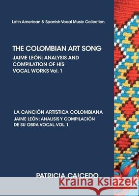 THE COLOMBIAN ART SONG Jaime Leon: Analysis and compilation of his vocal works. Vol.1 Caicedo, Patricia 9781733903509