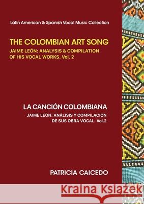 The Colombian Art Song Jaime Le?n: Analysis & Compilation of his vocal works Vol. 2 Patricia Caicedo 9781733903516 Mundo Arts Publications