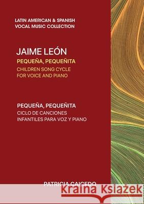 Pequeña pequeñita CHILDREN SONG CYCLE FOR VOICE AND PIANO: Canciones infantiles de Jaime Leon Caicedo, Patricia 9781733903523