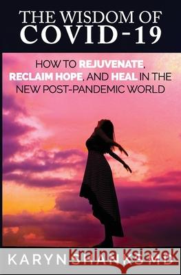 The Wisdom of COVID-19: How to Rejuvenate, Reclaim Hope, and Heal in the New Post-Pandemic World Karyn Shanks, MD 9781733917636 Heal Literary Press