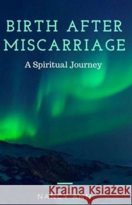 Birth After Miscarriage: A Spiritual Journey Nancy Ann 9781733918138 Nancy Ann