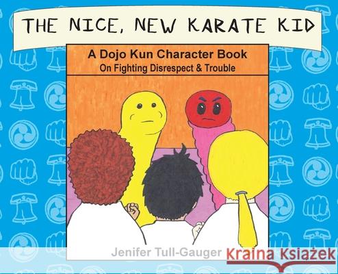 The Nice, New Karate Kid: A Dojo Kun Character Book On Fighting Disrespect & Trouble Jenifer Tull-Gauger 9781733918886 Youth Literary League