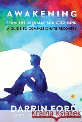 Awakening from the Sexually Addictive Mind: A Guide to Compassionate Recovery Darrin Ford 9781733922227 Sano Press LLC