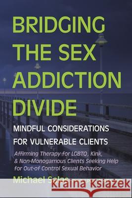 Bridging the Sex Addiction Divide: Mindful Considerations for Vulnerable Clients Michael Salas 9781733922234 Sano Press LLC