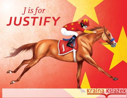 J Is for Justify: Famous Horses Racing Through the Alphabet Baumann, Lesley a. J. 9781733926409