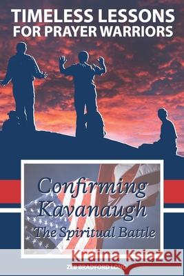 Timeless Lessons for Prayer Warriors: Confirming Kavanaugh - The Spiritual Battle Zeb Bradford Long 9781733926904 Prmi Exousia Press