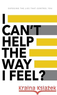 I Can't Help the Way I Feel?: Exposing the lies that control you Robert Stella Gloria Stella 9781733930550