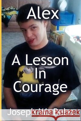 Alex - A Lesson in Courage Joseph W. Bebo 9781733930802