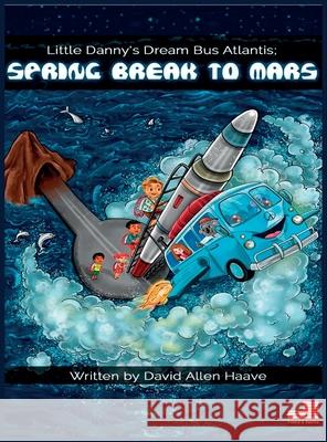 Little Danny's Dream Bus Atlantis; Spring Break to Mars David Allen Haave Swati T. Goswamie 9781733932608