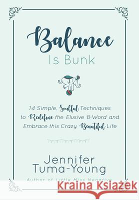 Balance is Bunk: 14 Simple, Soulful Techniques to Redefine the Elusive B-Word and Embrace this Crazy, Beautiful Life Tuma-Young, Jennifer 9781733937108