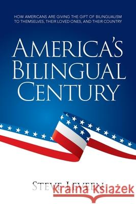 America's Bilingual Century: How Americans are giving the gift of bilingualism to themselves, their loved ones, and their country Steve Leveen 9781733937528 America the Bilingual Levenger Foundation