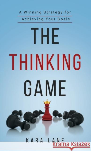 The Thinking Game: A Winning Strategy for Achieving Your Goals Kara Lane 9781733937924 Kara Lane Publishing