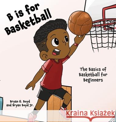 B is for Basketball: The Basics of Basketball for Beginners Bryan Boyd Melissa Boyd 9781733939058
