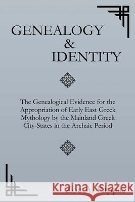 Genealogy and Identity: The Genealogical Evidence for the Appropriation of Early East Greek Mythology by the Mainland Greek City-States in the Zoe A. Pappas 9781733950145 Mytho Logic Inc.