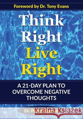 Think Right Live Right: A 21 Day Plan to Overcome Negative Thoughts Paul R. Chipman 9781733953528